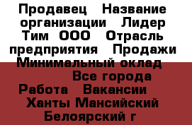 Продавец › Название организации ­ Лидер Тим, ООО › Отрасль предприятия ­ Продажи › Минимальный оклад ­ 16 000 - Все города Работа » Вакансии   . Ханты-Мансийский,Белоярский г.